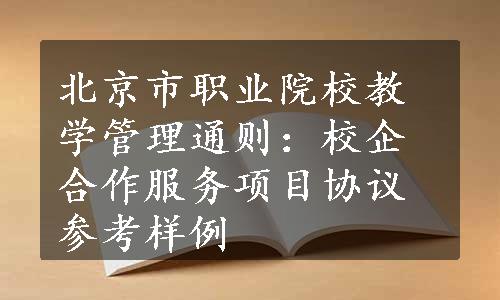 北京市职业院校教学管理通则：校企合作服务项目协议参考样例