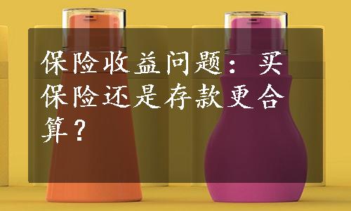 保险收益问题：买保险还是存款更合算？