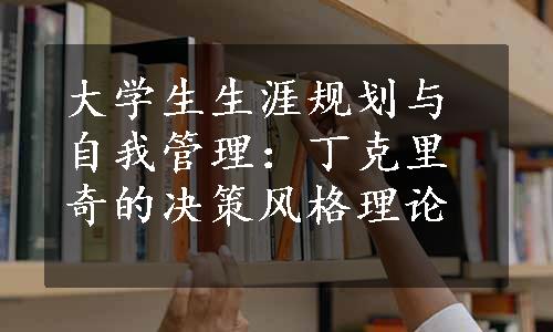 大学生生涯规划与自我管理：丁克里奇的决策风格理论