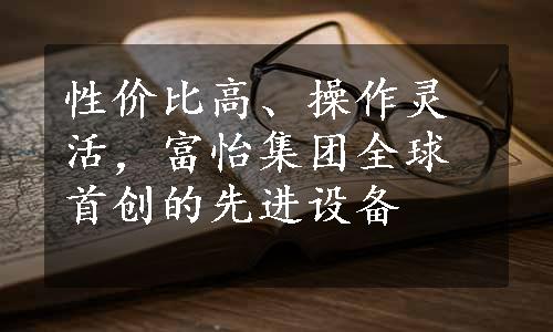 性价比高、操作灵活，富怡集团全球首创的先进设备