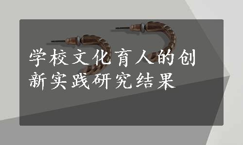 学校文化育人的创新实践研究结果