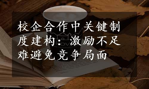 校企合作中关键制度建构：激励不足难避免竞争局面