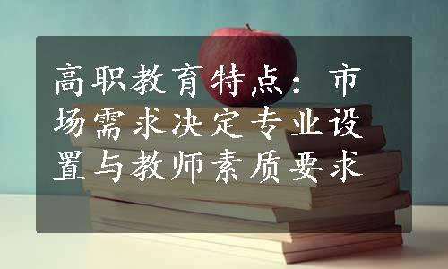 高职教育特点：市场需求决定专业设置与教师素质要求