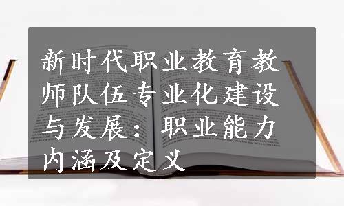 新时代职业教育教师队伍专业化建设与发展：职业能力内涵及定义