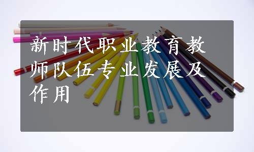 新时代职业教育教师队伍专业发展及作用