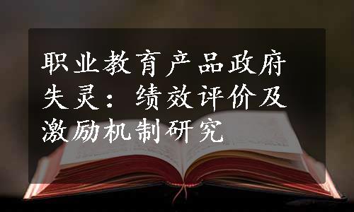 职业教育产品政府失灵：绩效评价及激励机制研究