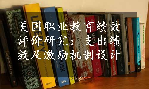 美国职业教育绩效评价研究：支出绩效及激励机制设计