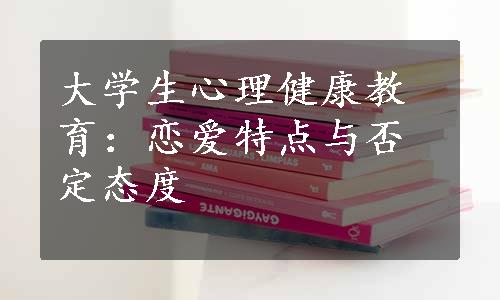 大学生心理健康教育：恋爱特点与否定态度