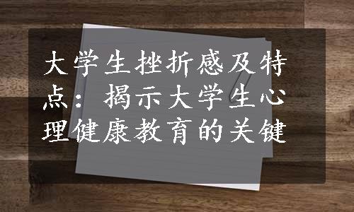 大学生挫折感及特点：揭示大学生心理健康教育的关键