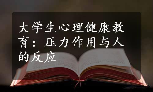 大学生心理健康教育：压力作用与人的反应