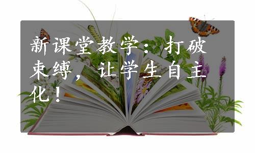 新课堂教学：打破束缚，让学生自主化！