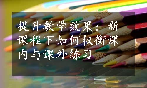 提升教学效果：新课程下如何权衡课内与课外练习