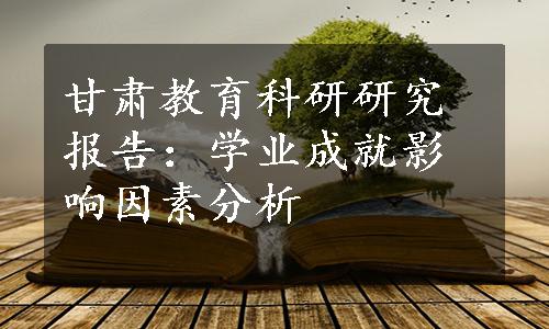 甘肃教育科研研究报告：学业成就影响因素分析