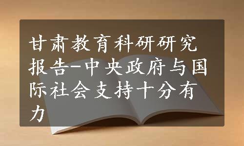 甘肃教育科研研究报告-中央政府与国际社会支持十分有力