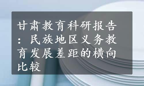 甘肃教育科研报告：民族地区义务教育发展差距的横向比较