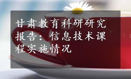 甘肃教育科研研究报告：信息技术课程实施情况