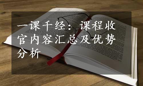 一课千经：课程收官内容汇总及优势分析