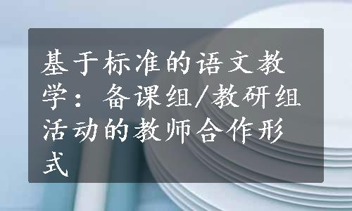 基于标准的语文教学：备课组/教研组活动的教师合作形式