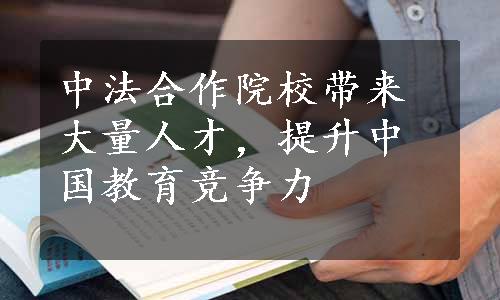 中法合作院校带来大量人才，提升中国教育竞争力