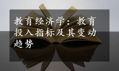 教育经济学：教育投入指标及其变动趋势