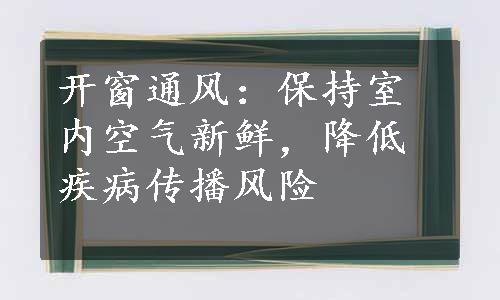 开窗通风：保持室内空气新鲜，降低疾病传播风险