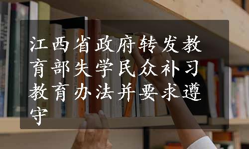 江西省政府转发教育部失学民众补习教育办法并要求遵守