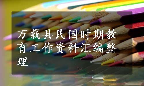 万载县民国时期教育工作资料汇编整理