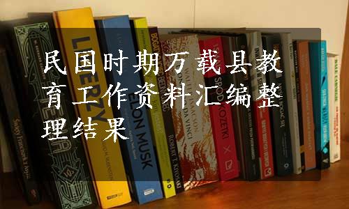 民国时期万载县教育工作资料汇编整理结果