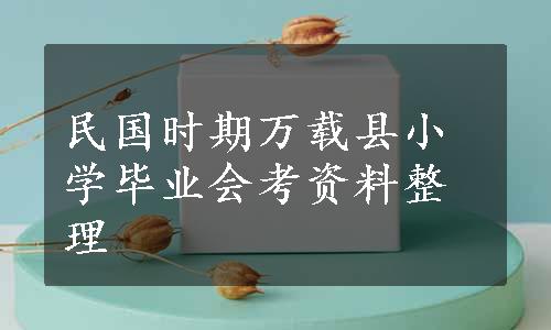 民国时期万载县小学毕业会考资料整理