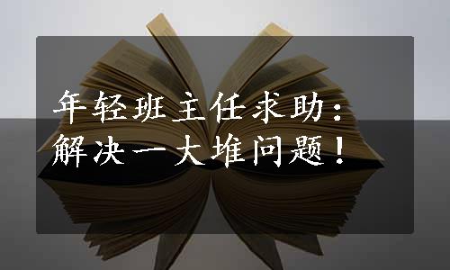 年轻班主任求助：解决一大堆问题！