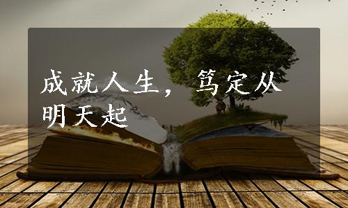 成就人生，笃定从明天起