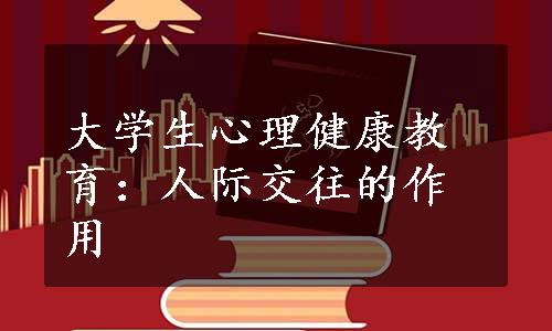 大学生心理健康教育：人际交往的作用