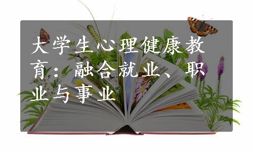 大学生心理健康教育：融合就业、职业与事业