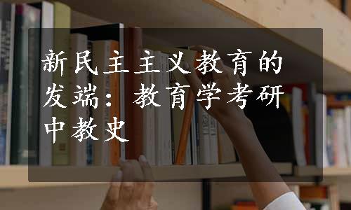 新民主主义教育的发端：教育学考研中教史