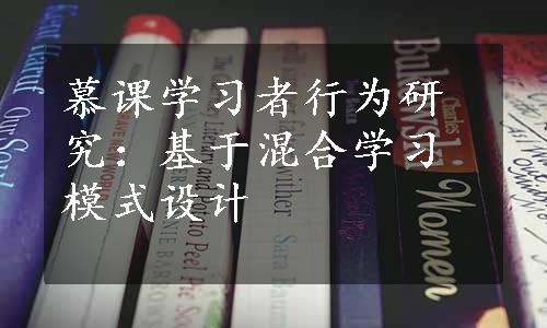 慕课学习者行为研究：基于混合学习模式设计