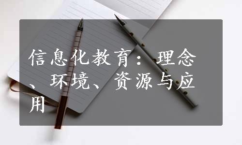 信息化教育：理念、环境、资源与应用