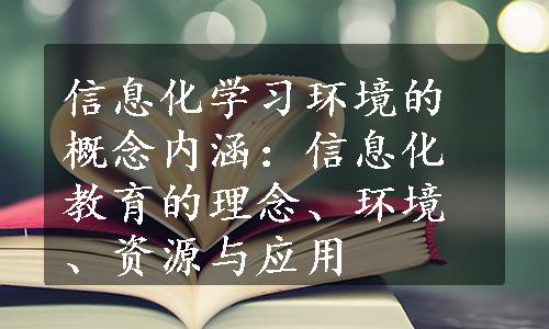 信息化学习环境的概念内涵：信息化教育的理念、环境、资源与应用