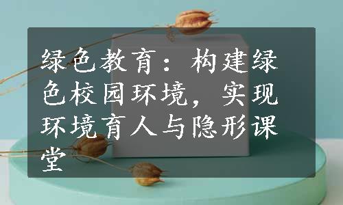 绿色教育：构建绿色校园环境，实现环境育人与隐形课堂