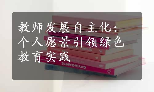 教师发展自主化：个人愿景引领绿色教育实践