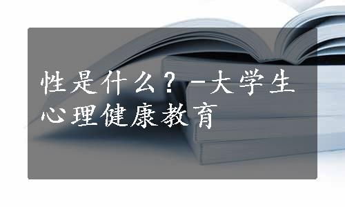 性是什么？-大学生心理健康教育