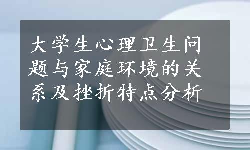 大学生心理卫生问题与家庭环境的关系及挫折特点分析