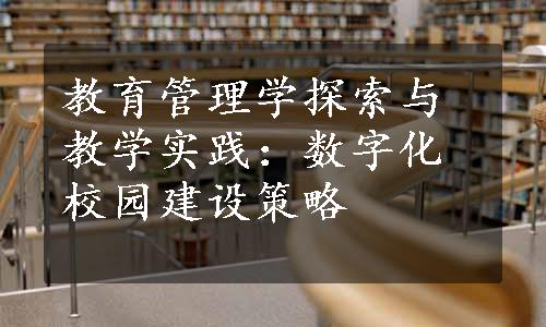 教育管理学探索与教学实践：数字化校园建设策略