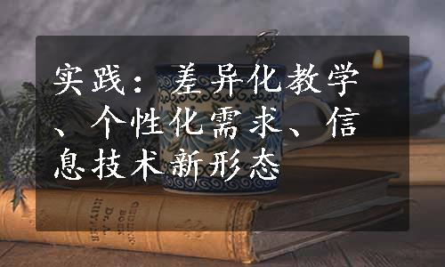 实践：差异化教学、个性化需求、信息技术新形态