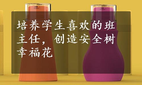 培养学生喜欢的班主任，创造安全树幸福花