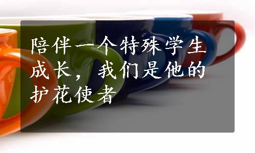 陪伴一个特殊学生成长，我们是他的护花使者