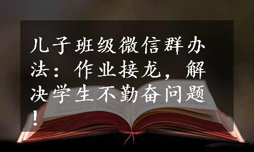 儿子班级微信群办法：作业接龙，解决学生不勤奋问题！