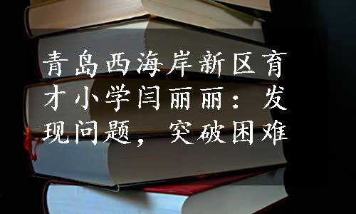 青岛西海岸新区育才小学闫丽丽：发现问题，突破困难