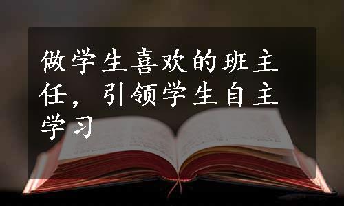 做学生喜欢的班主任，引领学生自主学习