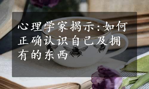 心理学家揭示:如何正确认识自己及拥有的东西