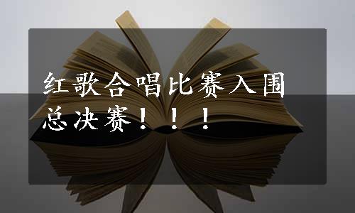 红歌合唱比赛入围总决赛！！！